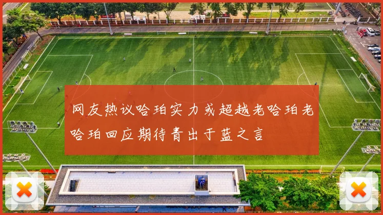 网友热议哈珀实力或超越老哈珀老哈珀回应期待青出于蓝之言