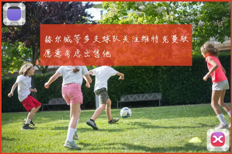 赫尔城等多支球队关注维特克曼联愿意考虑出售他