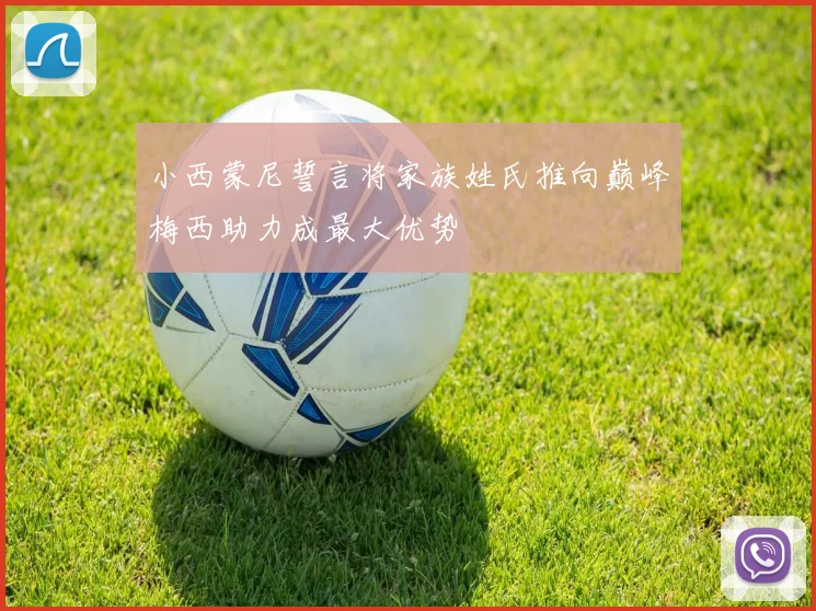 小西蒙尼誓言将家族姓氏推向巅峰梅西助力成最大优势