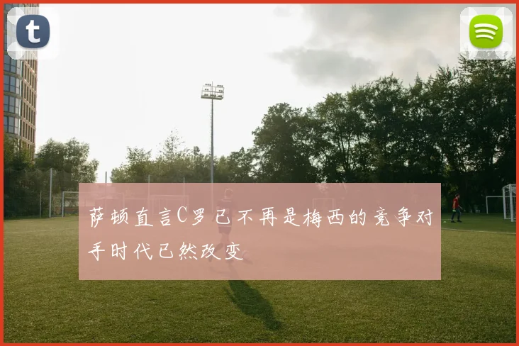 萨顿直言C罗已不再是梅西的竞争对手时代已然改变