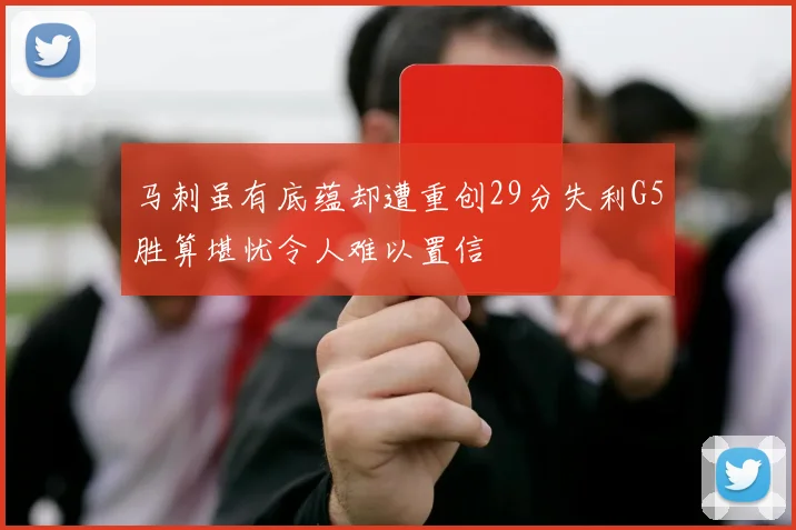 马刺虽有底蕴却遭重创29分失利G5胜算堪忧令人难以置信